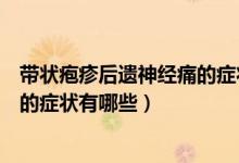 帶狀皰疹后遺神經(jīng)痛的癥狀表現(xiàn)如何（帶狀皰疹后遺神經(jīng)痛的癥狀有哪些）