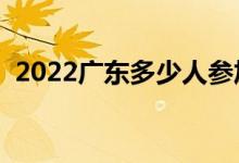 2022廣東多少人參加高考（報(bào)名人數(shù)總數(shù)）