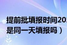 提前批填報時間2021（2022提前批和普通批是同一天填報嗎）