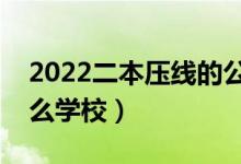 2022二本壓線的公辦大學（剛過二本線報什么學校）