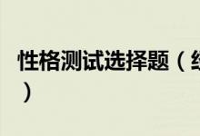 性格測試選擇題（經(jīng)典性格測試題大全及答案）