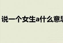 說一個女生a什么意思（說一個女生a的意思）
