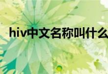 hiv中文名稱叫什么（hiv中文名稱是什么）