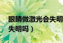 眼睛做激光會(huì)失明嗎(激光打眼后40歲會(huì)易失明嗎)