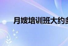 月嫂培訓(xùn)班大約多少錢(qián)（要培訓(xùn)多久）