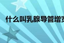 什么叫乳腺導(dǎo)管增寬（什么叫乳腺增生癥）