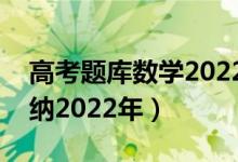 高考題庫數(shù)學2022（高考數(shù)學必看題型全歸納2022年）