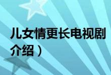 兒女情更長電視?。P(guān)于兒女情更長電視劇的介紹）
