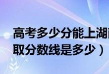 高考多少分能上湖南涉外經(jīng)濟學(xué)院（2020錄取分數(shù)線是多少）