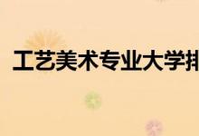 工藝美術(shù)專業(yè)大學排名（2022最新排行榜）