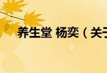 養(yǎng)生堂 楊奕(關于養(yǎng)生堂 楊奕的介紹)