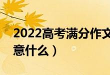 2022高考滿分作文范文（高考作文寫作要注意什么）