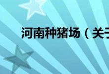 河南種豬場(chǎng)（關(guān)于河南種豬場(chǎng)的介紹）