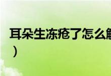 耳朵生凍瘡了怎么解決（耳朵生凍瘡了怎么辦）