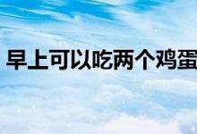 早上可以吃兩個(gè)雞蛋嗎（早上可以吃蘋果嗎）