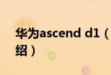 華為ascend d1（關(guān)于華為ascend d1的介紹）
