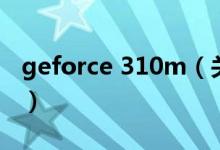 geforce 310m（關(guān)于geforce 310m的介紹）