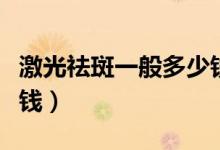 激光祛斑一般多少錢(qián)一顆（激光祛斑一般多少錢(qián)）