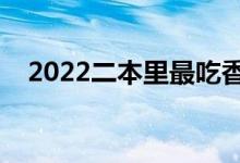 2022二本里最吃香的大學（什么專業(yè)好）