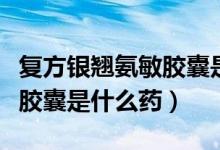 復(fù)方銀翹氨敏膠囊是激素藥嗎（復(fù)方銀翹氨敏膠囊是什么藥）