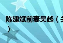陳建斌前妻吳越（關(guān)于陳建斌前妻吳越的介紹）