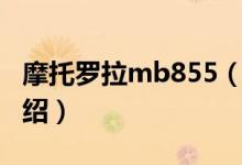 摩托羅拉mb855（關(guān)于摩托羅拉mb855的介紹）