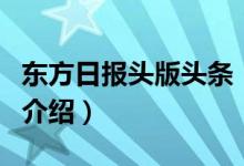 東方日?qǐng)?bào)頭版頭條（關(guān)于東方日?qǐng)?bào)頭版頭條的介紹）