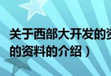 關(guān)于西部大開發(fā)的資料（關(guān)于關(guān)于西部大開發(fā)的資料的介紹）