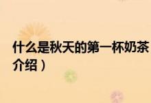 什么是秋天的第一杯奶茶（關(guān)于什么是秋天的第一杯奶茶的介紹）