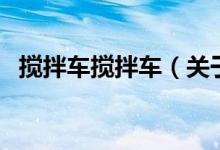 攪拌車攪拌車（關(guān)于攪拌車攪拌車的介紹）