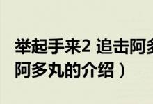 舉起手來2 追擊阿多丸（關(guān)于舉起手來2 追擊阿多丸的介紹）