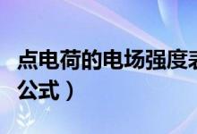 點(diǎn)電荷的電場(chǎng)強(qiáng)度表達(dá)式（點(diǎn)電荷的電場(chǎng)強(qiáng)度公式）