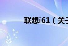 聯(lián)想i61（關(guān)于聯(lián)想i61的介紹）