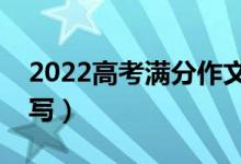 2022高考滿分作文參考范文（高分作文怎么寫）
