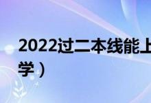2022過二本線能上的大學(xué)（剛過線報什么大學(xué)）