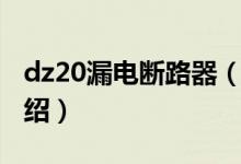 dz20漏電斷路器（關(guān)于dz20漏電斷路器的介紹）