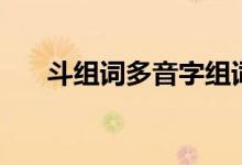 斗組詞多音字組詞（斗字讀音及解釋）