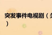 突發(fā)事件電視?。P(guān)于突發(fā)事件電視劇的介紹）