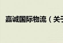 嘉誠(chéng)國(guó)際物流（關(guān)于嘉誠(chéng)國(guó)際物流的介紹）