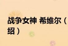 戰(zhàn)爭女神 希維爾（關于戰(zhàn)爭女神 希維爾的介紹）