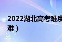 2022湖北高考難度全國排名（今年高考難不難）