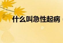 什么叫急性起?。ㄊ裁唇屑毙躁幍姥祝?class=