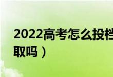 2022高考怎么投檔最安全（比投檔線低會錄取嗎）