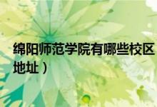 綿陽師范學(xué)院有哪些校區(qū)（綿陽師范學(xué)院有幾個校區(qū)及校區(qū)地址）