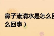 鼻子流清水是怎么回事頭暈（鼻子流清水是怎么回事）
