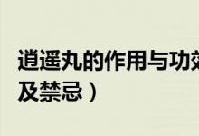 逍遙丸的作用與功效與副作用（逍遙丸的作用及禁忌）