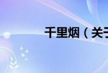 千里煙（關(guān)于千里煙的介紹）