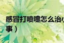 感冒打噴嚏怎么治小竅門（感冒打噴嚏怎么回事）