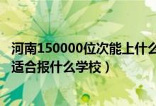 河南150000位次能上什么大學(xué)（河南高考位次250000左右適合報(bào)什么學(xué)校）