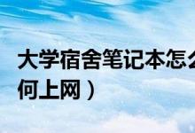 大學(xué)宿舍筆記本怎么上網(wǎng)（大學(xué)宿舍筆記本如何上網(wǎng)）